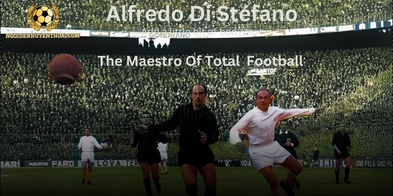 Alfredo Di Stéfano - Thiên tài tạo nên triều đại Real Madrid