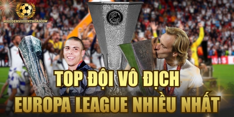 Top Đội Vô Địch Europa League Nhiều Nhất - Vinh Quang Vị Vua