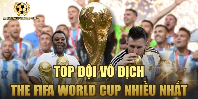 Top Đội Vô Địch The FIFA World Cup Nhiều Nhất Hiện Nay