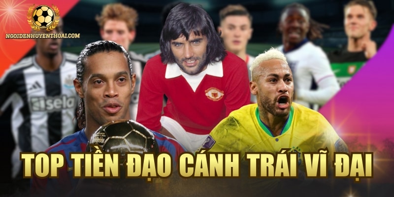 Top Tiền Đạo Cánh Trái Vĩ Đại Và Xuất Sắc Nhất Mọi Thời Đại